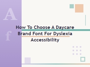 A Guide to Dyslexia-Friendly Fonts for Daycare Brands